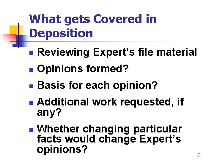 What gets Covered in Deposition n Reviewing Expert’s file material n Opinions formed? n