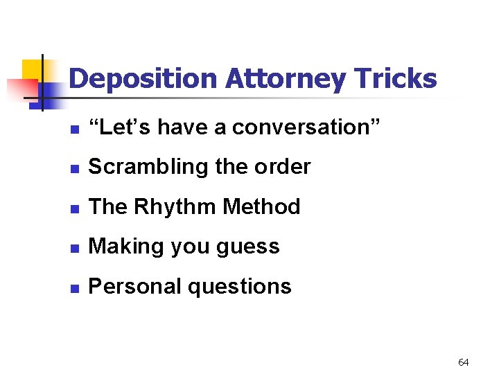 Deposition Attorney Tricks n “Let’s have a conversation” n Scrambling the order n The