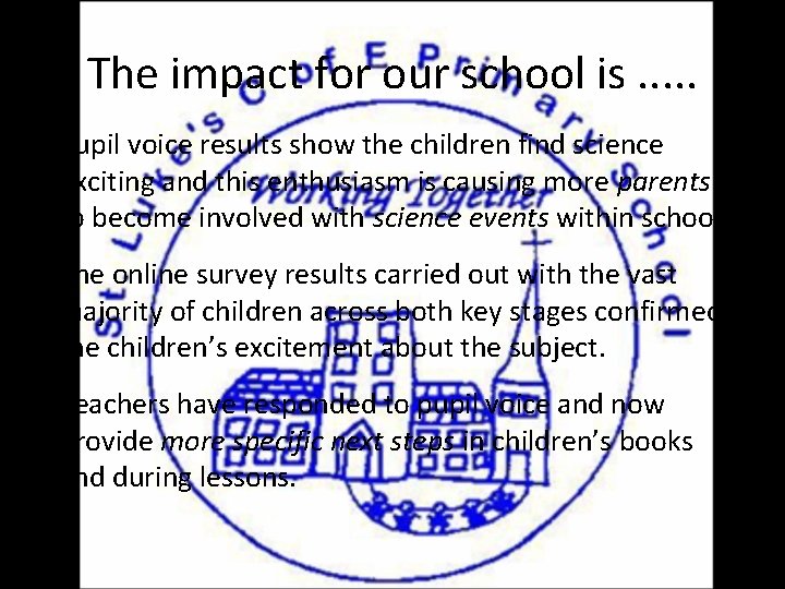 The impact for our school is. . . • Pupil voice results show the