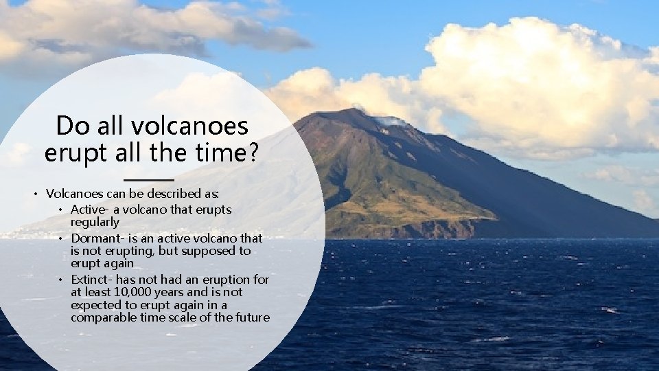 Do all volcanoes erupt all the time? • Volcanoes can be described as: •