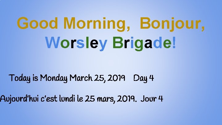 Good Morning, Bonjour, Worsley Brigade! Today is Monday March 25, 2019 Day 4 Aujourd’hui