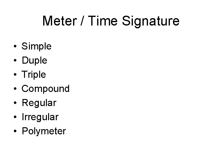 Meter / Time Signature • • Simple Duple Triple Compound Regular Irregular Polymeter 
