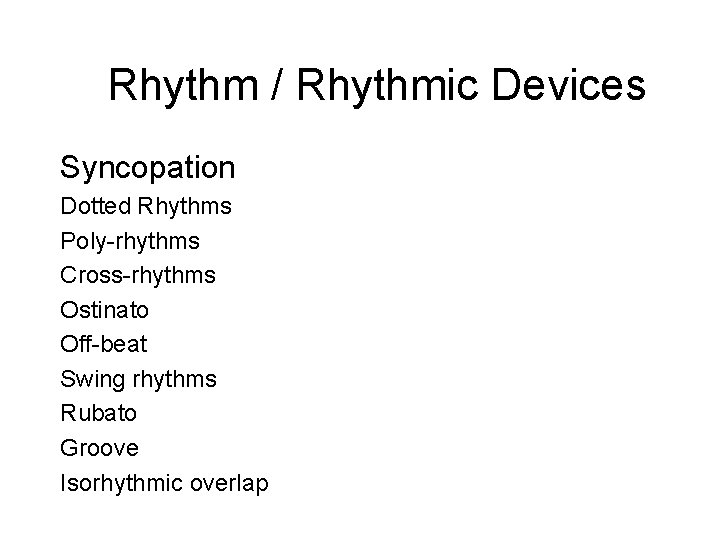Rhythm / Rhythmic Devices Syncopation Dotted Rhythms Poly-rhythms Cross-rhythms Ostinato Off-beat Swing rhythms Rubato