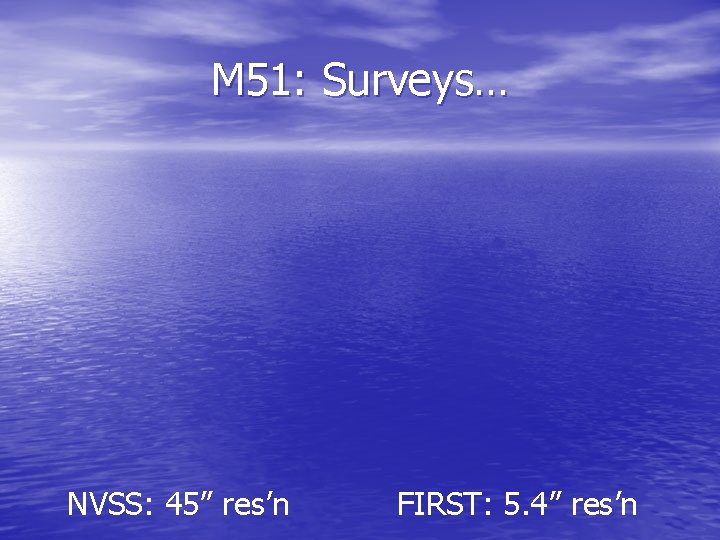 M 51: Surveys… NVSS: 45” res’n FIRST: 5. 4” res’n 