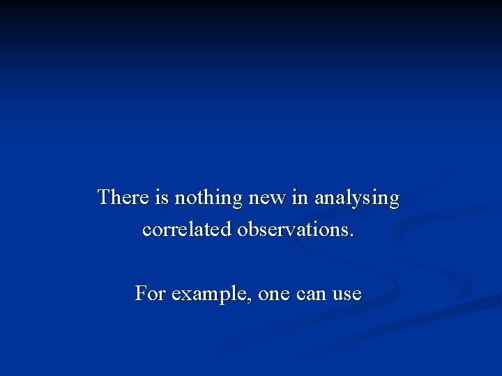 There is nothing new in analysing correlated observations. For example, one can use 
