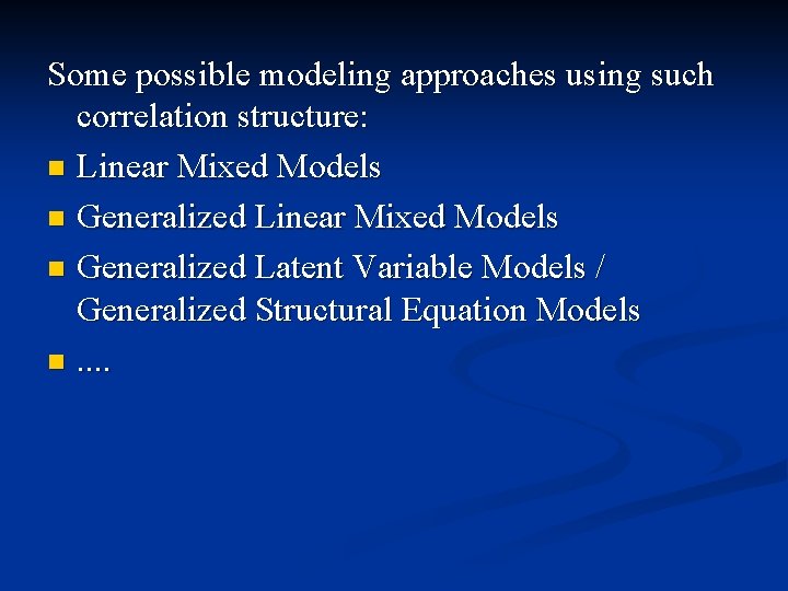 Some possible modeling approaches using such correlation structure: n Linear Mixed Models n Generalized