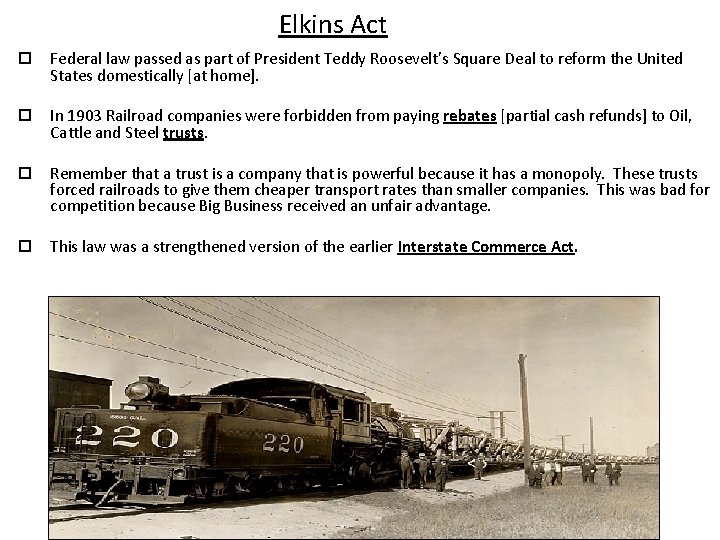 Elkins Act Federal law passed as part of President Teddy Roosevelt’s Square Deal to