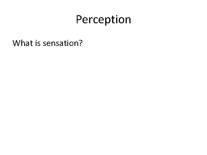 Perception What is sensation? 