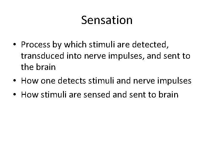 Sensation • Process by which stimuli are detected, transduced into nerve impulses, and sent