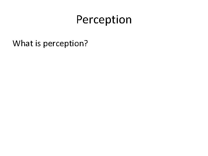Perception What is perception? 