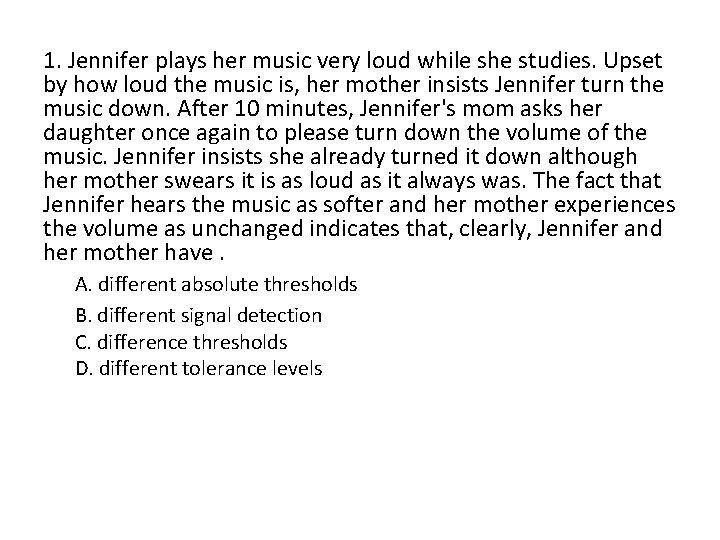 1. Jennifer plays her music very loud while she studies. Upset by how loud