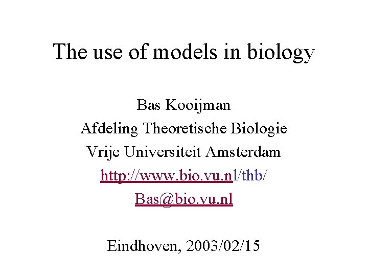 The use of models in biology Bas Kooijman Afdeling Theoretische Biologie Vrije Universiteit Amsterdam