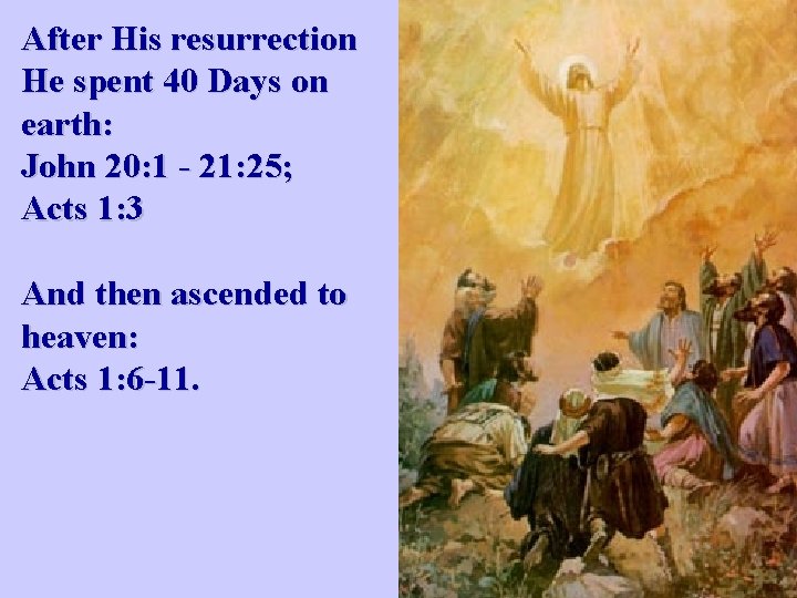 After His resurrection He spent 40 Days on earth: John 20: 1 - 21: