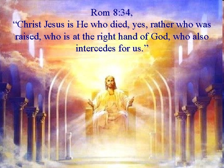 Rom 8: 34, “Christ Jesus is He who died, yes, rather who was raised,