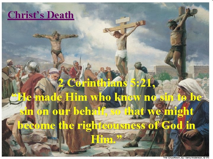 Christ’s Death 2 Corinthians 5: 21, “He made Him who knew no sin to