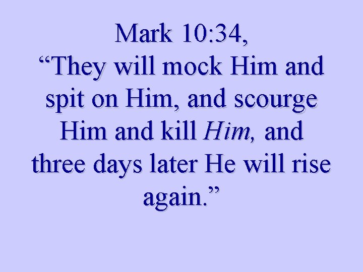 Mark 10: 34, “They will mock Him and spit on Him, and scourge Him