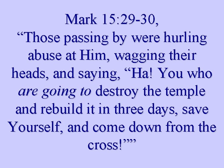 Mark 15: 29 -30, “Those passing by were hurling abuse at Him, wagging their