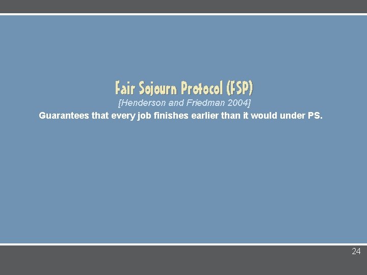 Fair Sojourn Protocol (FSP) [Henderson and Friedman 2004] Guarantees that every job finishes earlier