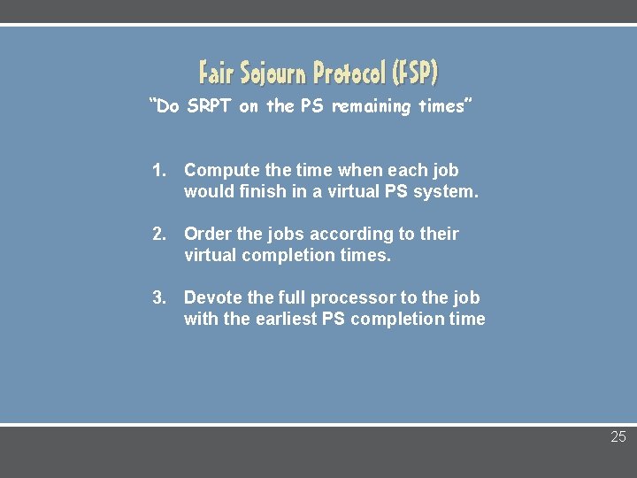 Fair Sojourn Protocol (FSP) “Do SRPT on the PS remaining times” 1. Compute the