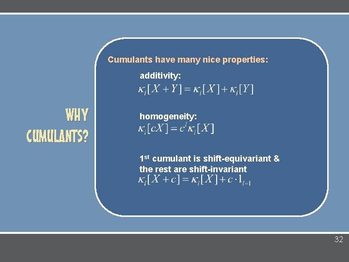 Cumulants have many nice properties: additivity: WHY CUMULANTS? homogeneity: 1 st cumulant is shift-equivariant