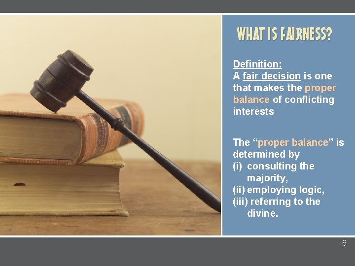 WHAT IS FAIRNESS? Definition: A fair decision is one that makes the proper balance