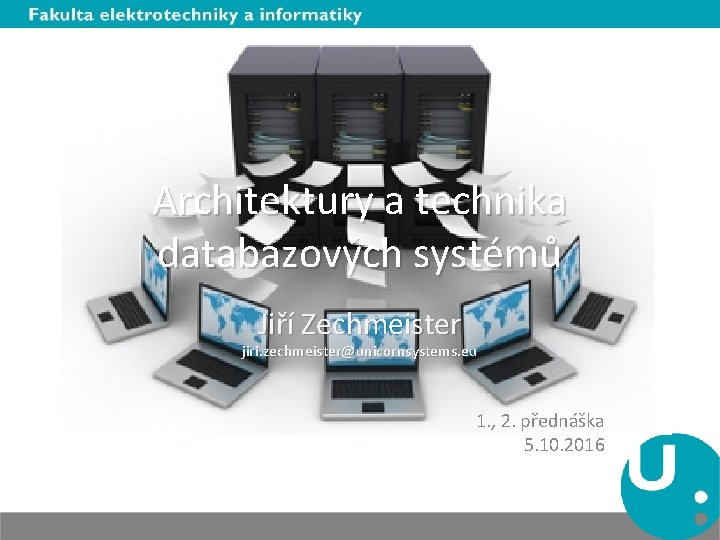 Architektury a technika databázových systémů Jiří Zechmeister jiri. zechmeister@unicornsystems. eu 1. , 2. přednáška