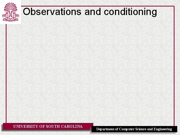 Observations and conditioning UNIVERSITY OF SOUTH CAROLINA Department of Computer Science and Engineering 