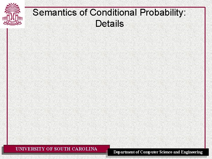 Semantics of Conditional Probability: Details UNIVERSITY OF SOUTH CAROLINA Department of Computer Science and