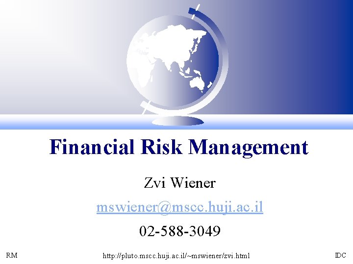 Financial Risk Management Zvi Wiener mswiener@mscc. huji. ac. il 02 -588 -3049 RM http: