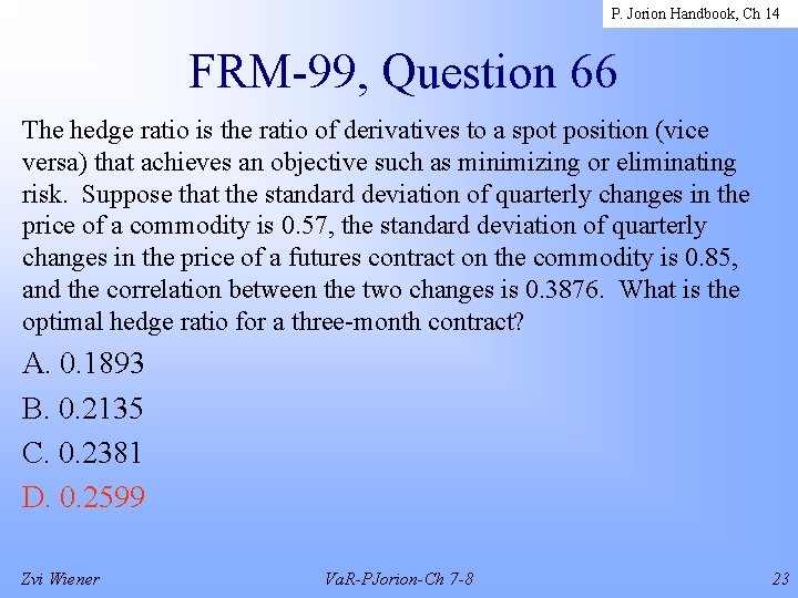 P. Jorion Handbook, Ch 14 FRM-99, Question 66 The hedge ratio is the ratio