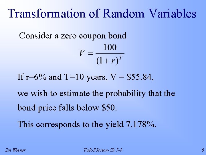 Transformation of Random Variables Consider a zero coupon bond If r=6% and T=10 years,