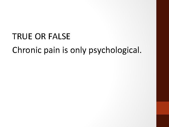 TRUE OR FALSE Chronic pain is only psychological. 
