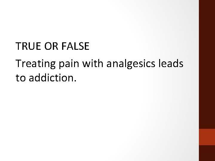 TRUE OR FALSE Treating pain with analgesics leads to addiction. 