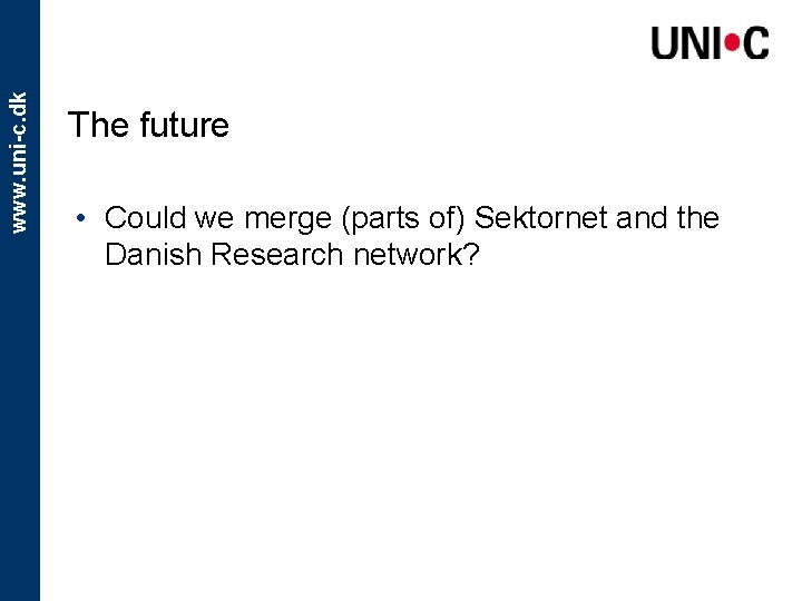 www. uni-c. dk The future • Could we merge (parts of) Sektornet and the