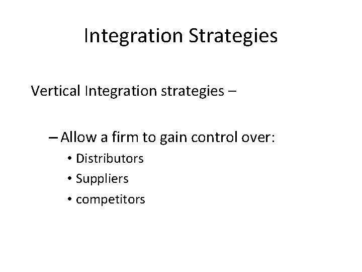 Integration Strategies Vertical Integration strategies – – Allow a firm to gain control over:
