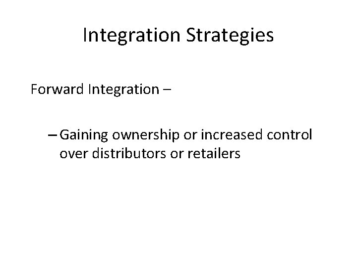 Integration Strategies Forward Integration – – Gaining ownership or increased control over distributors or