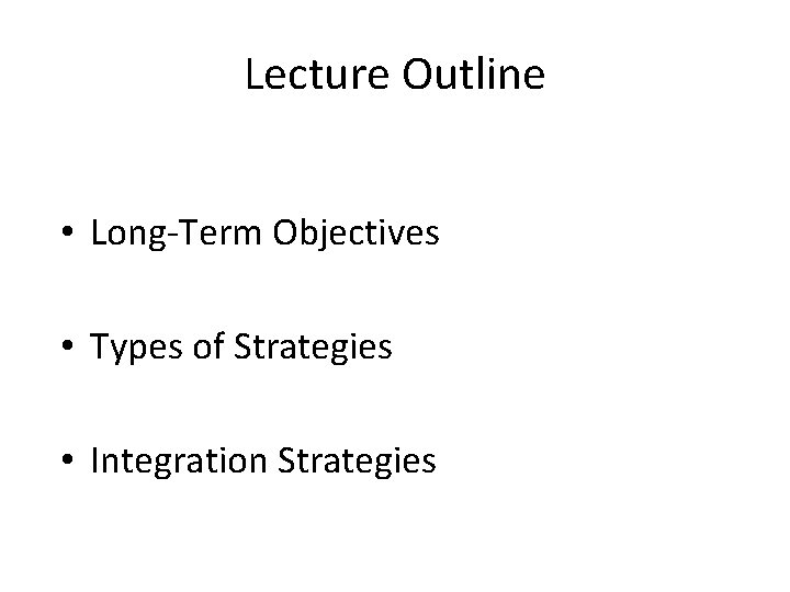 Lecture Outline • Long-Term Objectives • Types of Strategies • Integration Strategies 