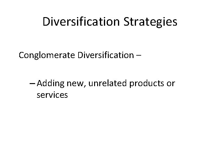 Diversification Strategies Conglomerate Diversification – – Adding new, unrelated products or services 