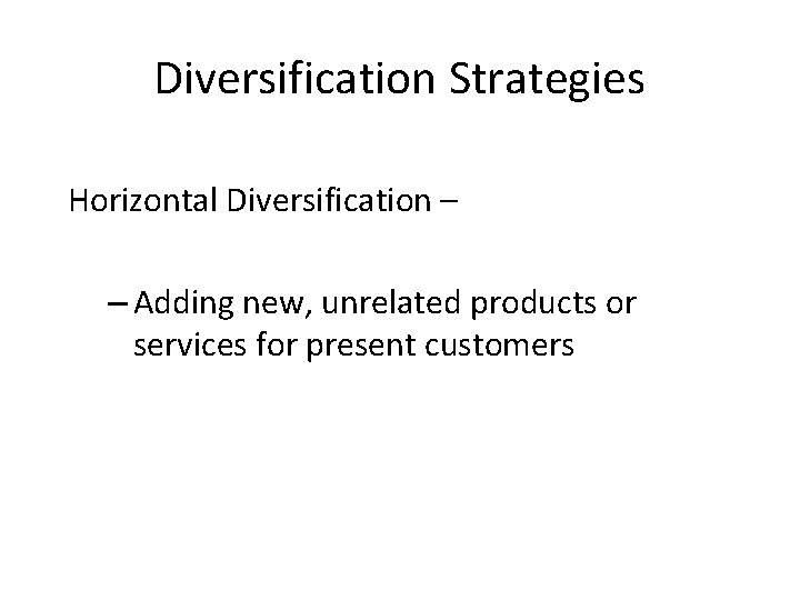 Diversification Strategies Horizontal Diversification – – Adding new, unrelated products or services for present