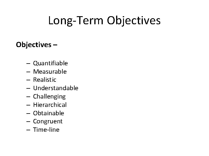 Long-Term Objectives – – – – – Quantifiable Measurable Realistic Understandable Challenging Hierarchical Obtainable