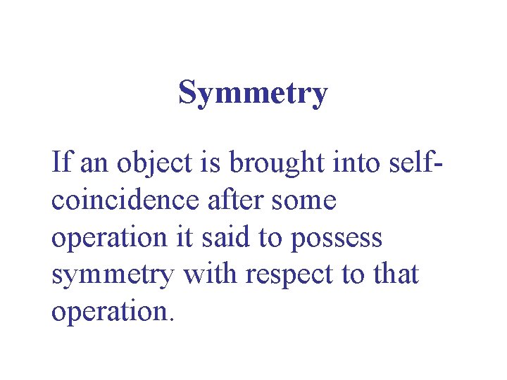 Symmetry If an object is brought into selfcoincidence after some operation it said to