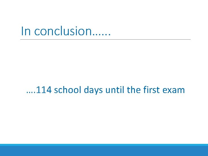 In conclusion…. . . …. 114 school days until the first exam 