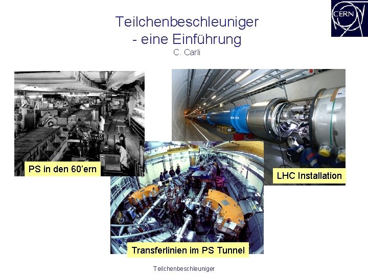 Teilchenbeschleuniger - eine Einführung C. Carli PS in den 60’ern LHC Installation Transferlinien im