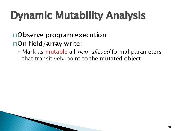Dynamic Mutability Analysis � Observe program execution � On field/array write: ◦ Mark as