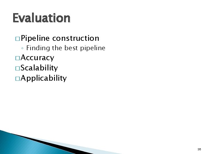 Evaluation � Pipeline construction ◦ Finding the best pipeline � Accuracy � Scalability �