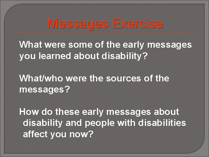 Messages Exercise What were some of the early messages you learned about disability? What/who