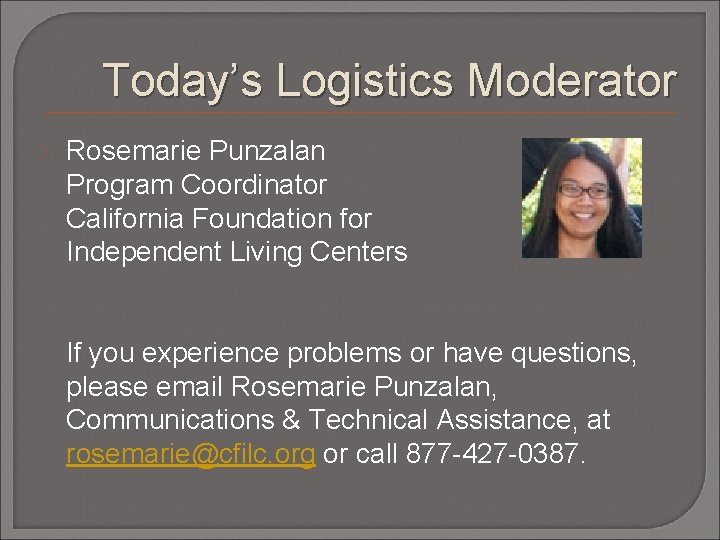 Today’s Logistics Moderator Rosemarie Punzalan Program Coordinator California Foundation for Independent Living Centers If