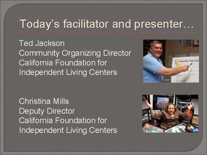 Today’s facilitator and presenter… Ted Jackson Community Organizing Director California Foundation for Independent Living