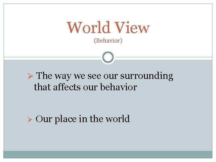 World View (Behavior) Ø The way we see our surrounding that affects our behavior