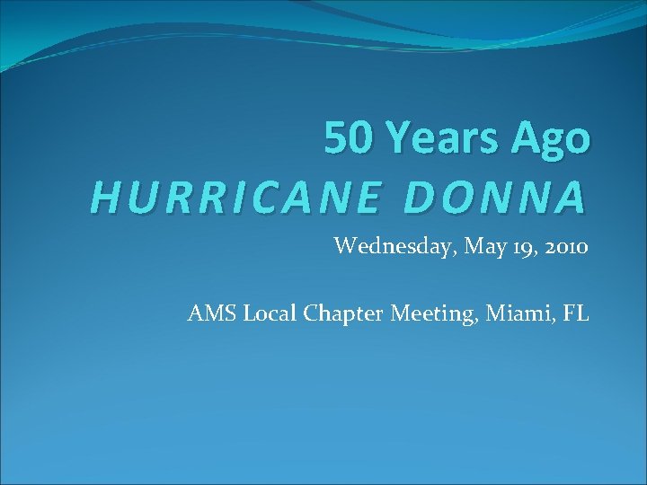 50 Years Ago HURRICANE DONNA Wednesday, May 19, 2010 AMS Local Chapter Meeting, Miami,